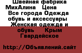 Швейная фабрика МихАлина › Цена ­ 999 - Все города Одежда, обувь и аксессуары » Женская одежда и обувь   . Крым,Гвардейское